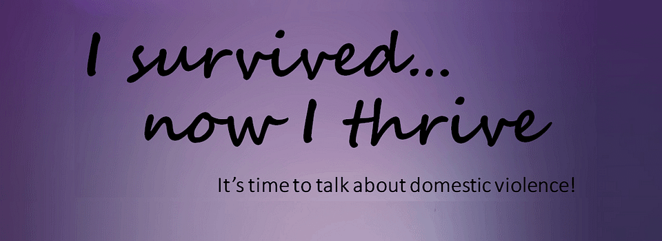 I Survived...Now I Thrive, its time to talk about domestic violence